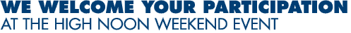 We Welcome Your Participation at the High Noon Weekend Event
